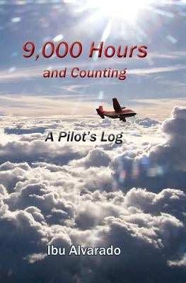 9,000 Hours and Counting: A Pilot's Log by Alvarado, Ibu