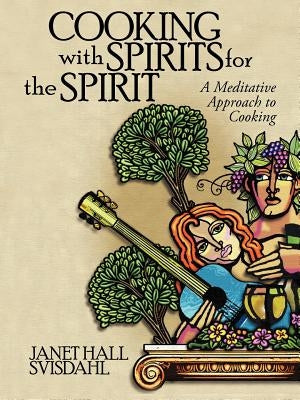 Cooking with Spirits for the Spirit: A Meditative Approach to Cooking by Svisdahl, Janet Hall