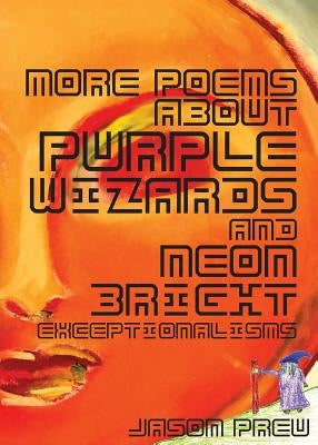 More Poems About Purple Wizards and Neon-Bright Exceptionalisms by Preu, Jason