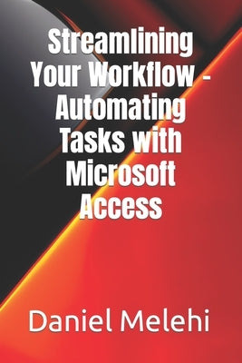 Streamlining Your Workflow - Automating Tasks with Microsoft Access by Melehi, Daniel