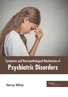 Symptoms and Neuropathological Mechanisms of Psychiatric Disorders by Wilson, Harvey