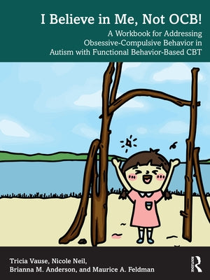 I Believe in Me, Not OCB!: A Workbook for Addressing Obsessive-Compulsive Behavior in Autism with Functional Behavior-based CBT by Vause, Tricia