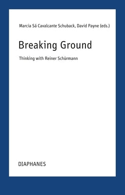 Breaking Ground: Thinking with Reiner Schürmann by Cavalcante Schuback, Marcia Sá