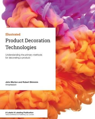Product Decoration Technologies: Understanding the primary methods for decorating a product by Morton, John