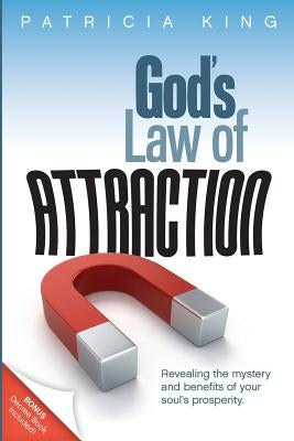 God's Law of Attraction: Revealing the Mystery and Benefits of Your Soul's Prosperity by King, Patricia
