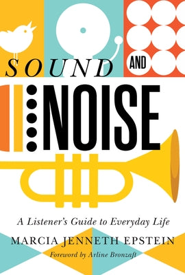 Sound and Noise: A Listener's Guide to Everyday Life by Bronzaft, Arline