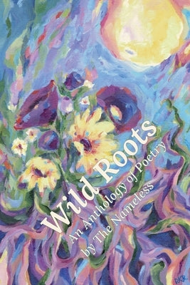 Wild Roots: An Anthology of Poetry by The Nameless by Campbell, Necia