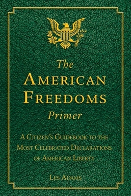 The American Freedoms Primer: A Citizen's Guidebook to the Most Celebrated Declarations of American Liberty by Adams, Les