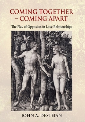 Coming Together - Coming Apart: The Play of Opposites in Love Relationships by Desteian, John A.
