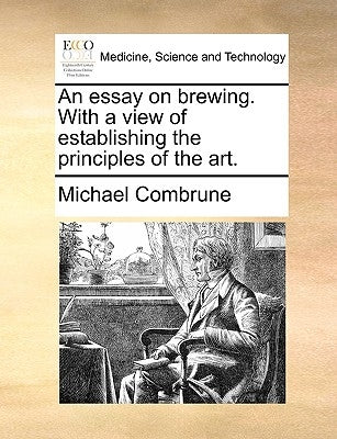 An Essay on Brewing. with a View of Establishing the Principles of the Art. by Combrune, Michael
