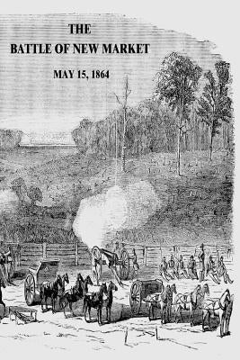 The Battle of New Market: May 15, 1864 by Wise, Colonel Jennings C.