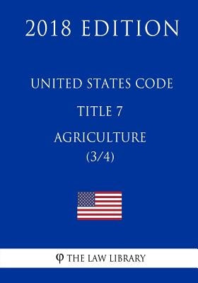 United States Code - Title 7 - Agriculture (3/4) (2018 Edition) by The Law Library
