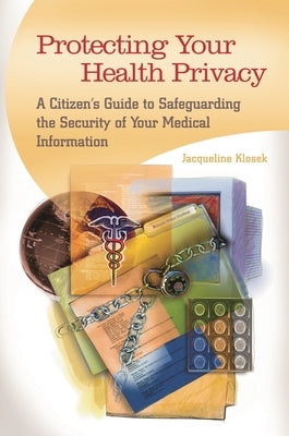 Protecting Your Health Privacy: A Citizen's Guide to Safeguarding the Security of Your Medical Information by Klosek, Jacqueline