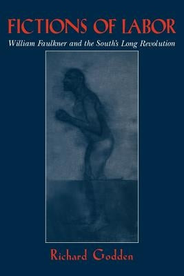 Fictions of Labor: William Faulkner and the South's Long Revolution by Godden, Richard