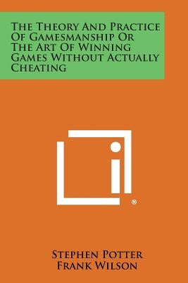 The Theory and Practice of Gamesmanship or the Art of Winning Games Without Actually Cheating by Potter, Stephen