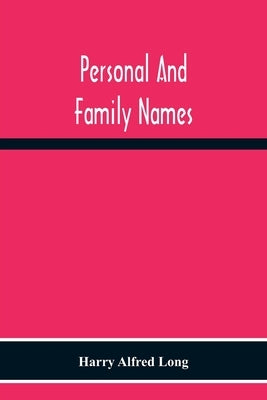 Personal And Family Names; A Popular Monograph On The Origin And History Of The Nomenclature Of The Present And Former Times by Alfred Long, Harry