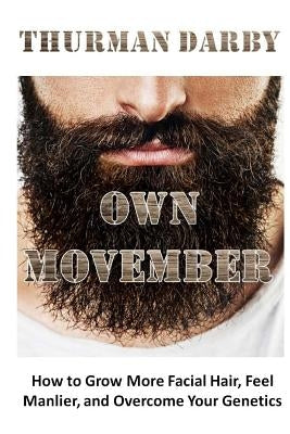 Own Movember: How to Grow More Facial Hair, Feel Manlier, and Overcome Your Genetics by Darby, Thurman
