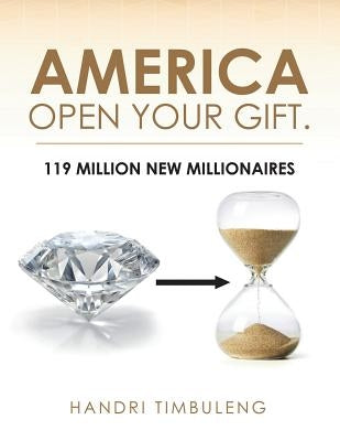 America Open Your Gift.: 119 Million New Millionaires by Timbuleng, Handri