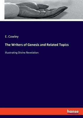 The Writers of Genesis and Related Topics: Illustrating Divine Revelation by Cowley, E.