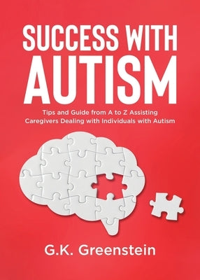 Success with Autism: Tips and Guide from A to Z Assisting Caregivers Dealing with Individuals with Autism by Greenstein, G. K.