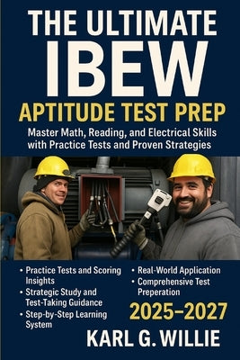 The Ultimate IBEW Aptitude Test Prep: Master Math, Reading, and Electrical Skills with Practice Tests and Proven Strategies by Karl G. Willie