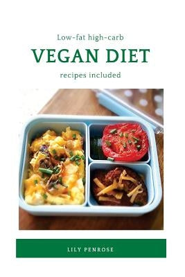 Low-Fat High-Carb Vegan Diet (Recipes Included): Health Benefits, What To Eat, Losing Weight, Misconceptions and Recipes by Penrose, Lily