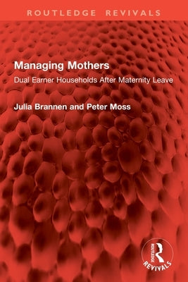 Managing Mothers: Dual Earner Households After Maternity Leave by Brannen, Julia