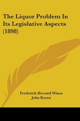 The Liquor Problem In Its Legislative Aspects (1898) by Wines, Frederick Howard