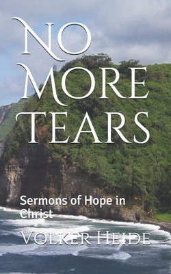 No More Tears: Sermons of Hope in Christ by Heide, Volker