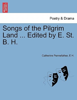 Songs of the Pilgrim Land ... Edited by E. St. B. H. by Pennefather, Catherine