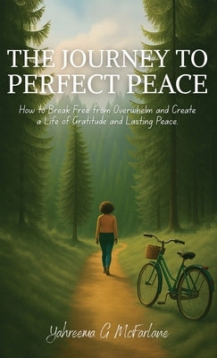 The Journey to Perfect Peace: How to Break Free from Overwhelm and Create a Life of Gratitude and Lasting Peace by McFarlane, Yahreema G.