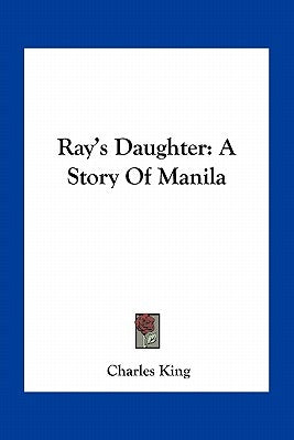Ray's Daughter: A Story of Manila by King, Charles