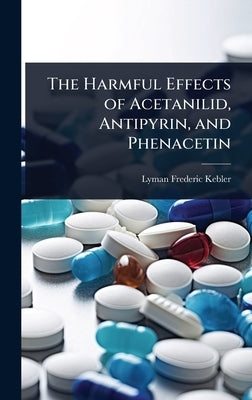 The Harmful Effects of Acetanilid, Antipyrin, and Phenacetin by Kebler, Lyman Frederic