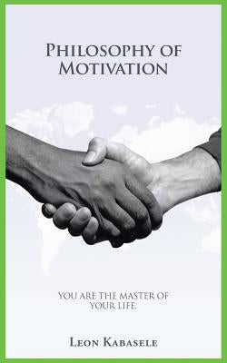 Philosophy of Motivation: You Are the Master of Your Life. by Kabasele, Leon
