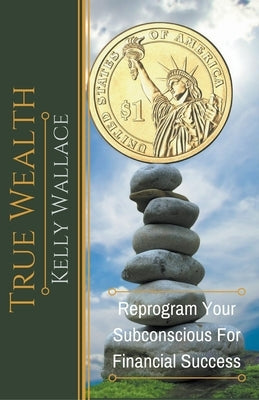 True Wealth - Reprogram Your Subconscious For Financial Success by Wallace, Kelly