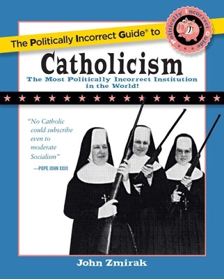The Politically Incorrect Guide to Catholicism by Zmirak, John