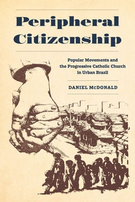 Peripheral Citizenship: Popular Movements and the Progressive Catholic Church in Urban Brazil by McDonald, Daniel