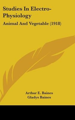Studies In Electro-Physiology: Animal And Vegetable (1918) by Baines, Arthur E.