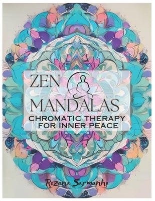 Zen Mandalas: Chromatic Therapy for Inner Peace by Sarmanho, Rozana