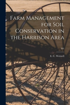 Farm Management for Soil Conservation in the Harrison Area; 301 by Weitzell, E. C.
