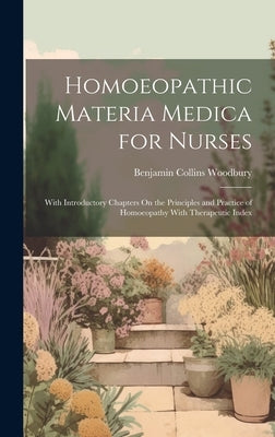 Homoeopathic Materia Medica for Nurses: With Introductory Chapters On the Principles and Practice of Homoeopathy With Therapeutic Index by Woodbury, Benjamin Collins