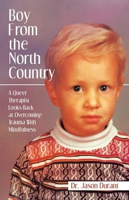 Boy From the North Country: A Queer Therapist Looks Back at Overcoming Trauma With Mindfulness by Durant, Jason