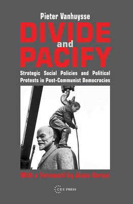 Divide and Pacify: Strategic Social Policies and Political Protests in Post-Communist Democracies by Vanhuysse, Pieter