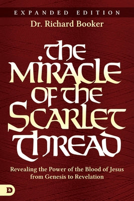 The Miracle of the Scarlet Thread Expanded Edition: Revealing the Power of the Blood of Jesus from Genesis to Revelation by Booker, Richard