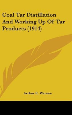 Coal Tar Distillation And Working Up Of Tar Products (1914) by Warnes, Arthur R.