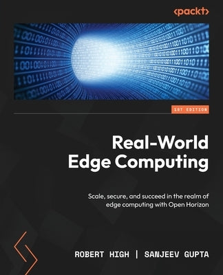 Real-World Edge Computing: Scale, secure, and succeed in the realm of edge computing with Open Horizon by High, Robert