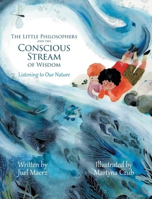 The Little Philosophers and the Conscious Stream of Wisdom: Listening to Our Nature by Maerz, Juel