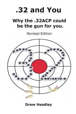 .32 and You: Why the .32ACP could be the gun for you. Revised Edition by Headley, Drew