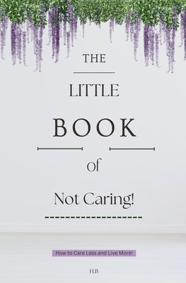 The Little Book of Not Caring by H. B.
