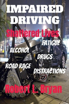 Impaired Driving Shattered Lives by Bryan, Robert L.